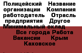 Полицейский › Название организации ­ Компания-работодатель › Отрасль предприятия ­ Другое › Минимальный оклад ­ 26 000 - Все города Работа » Вакансии   . Крым,Каховское